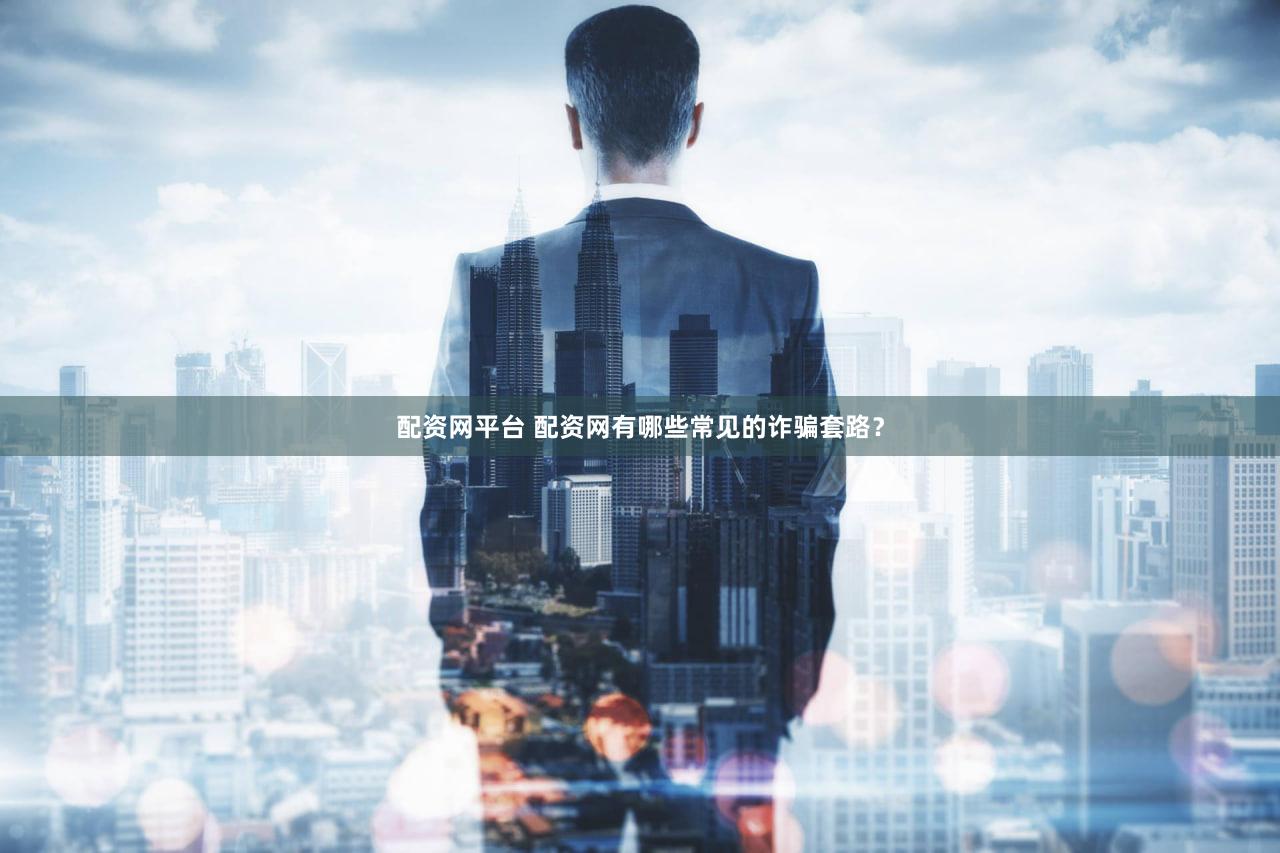 配资网平台 配资网有哪些常见的诈骗套路？