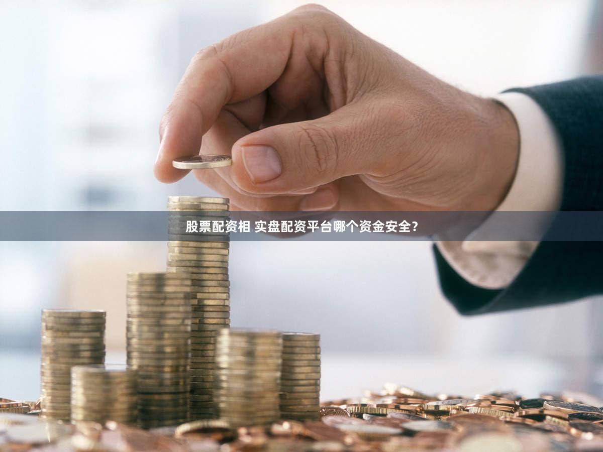 股票配资相 实盘配资平台哪个资金安全？