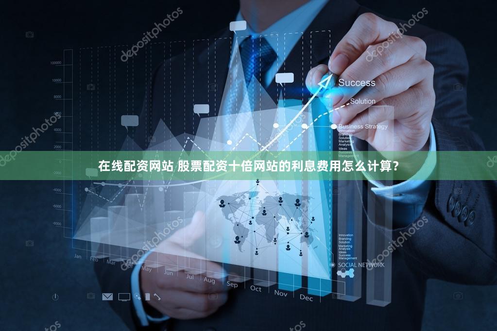 在线配资网站 股票配资十倍网站的利息费用怎么计算？