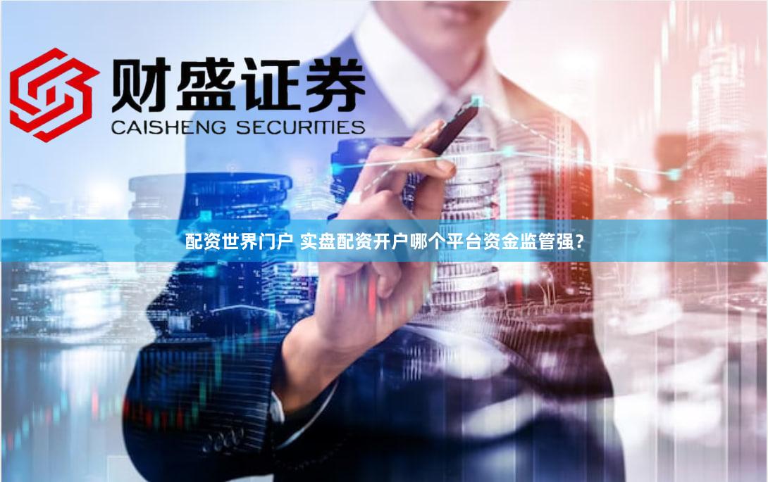 配资世界门户 实盘配资开户哪个平台资金监管强？