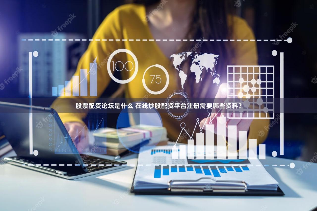 股票配资论坛是什么 在线炒股配资平台注册需要哪些资料？