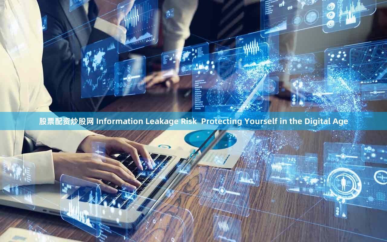 股票配资炒股网 Information Leakage Risk  Protecting Yourself in the Digital Age