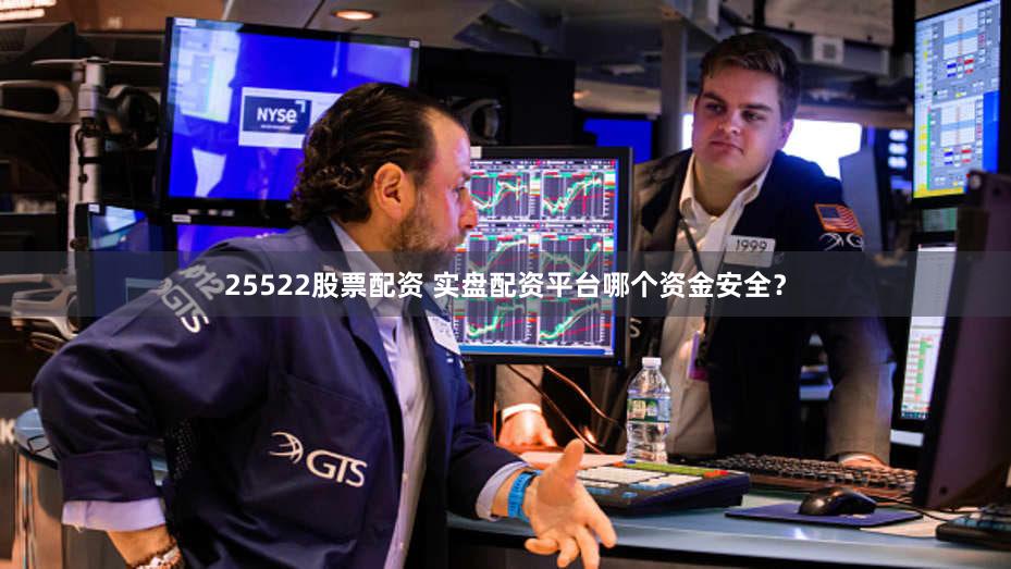25522股票配资 实盘配资平台哪个资金安全？