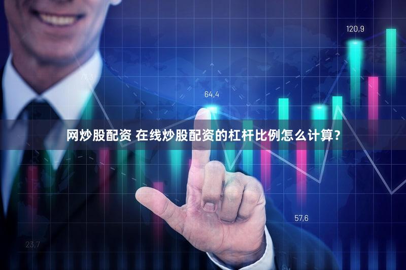 网炒股配资 在线炒股配资的杠杆比例怎么计算？