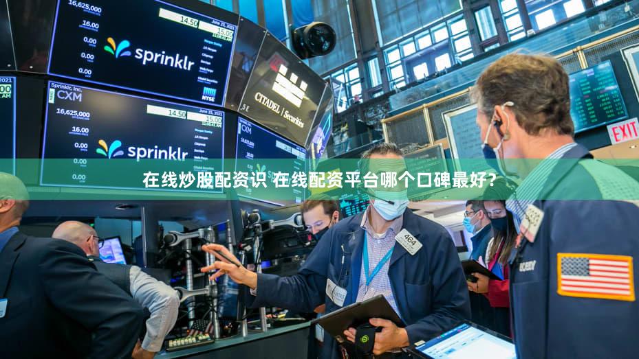 在线炒股配资识 在线配资平台哪个口碑最好？