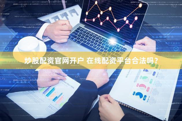 炒股配资官网开户 在线配资平台合法吗？