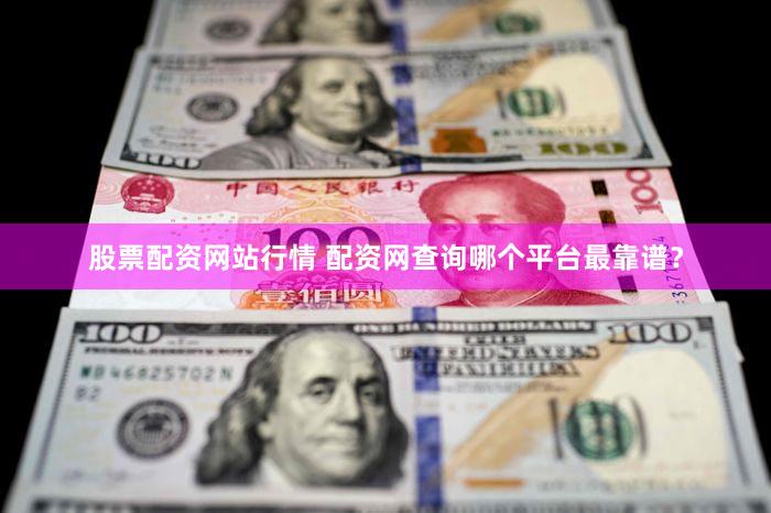 股票配资网站行情 配资网查询哪个平台最靠谱？