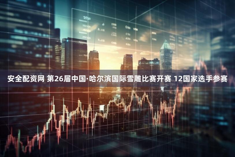 安全配资网 第26届中国·哈尔滨国际雪雕比赛开赛 12国家选手参赛