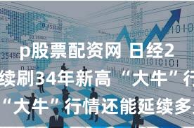 p股票配资网 日经225指数续刷34年新高 “大牛”行情还能延续多久？