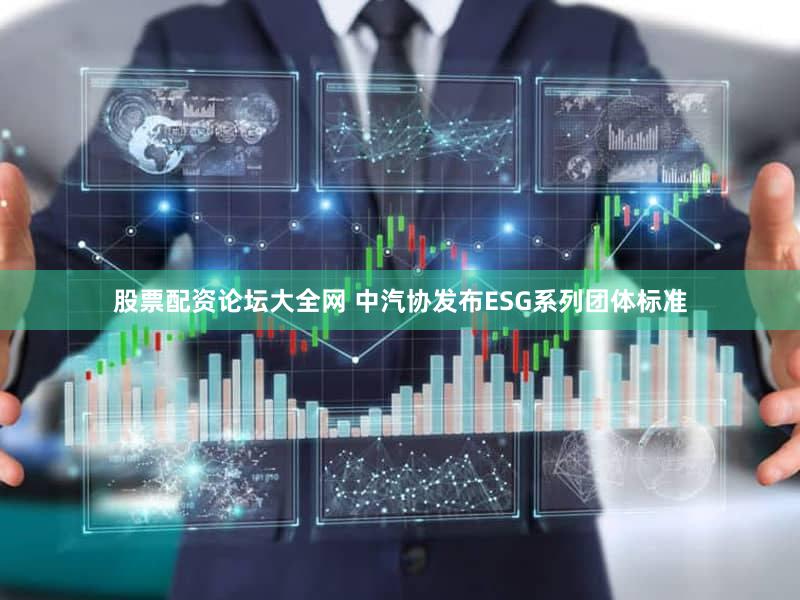 股票配资论坛大全网 中汽协发布ESG系列团体标准