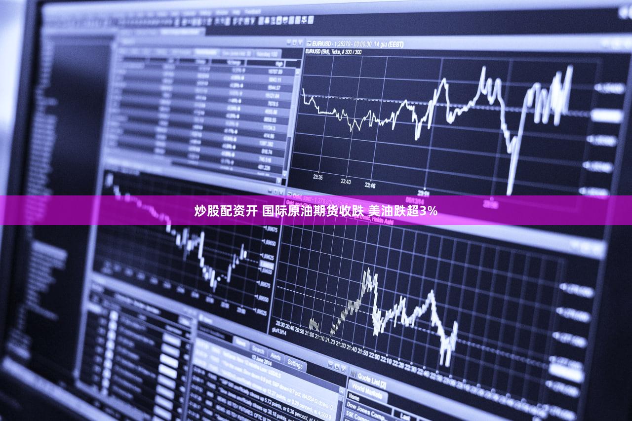 炒股配资开 国际原油期货收跌 美油跌超3%
