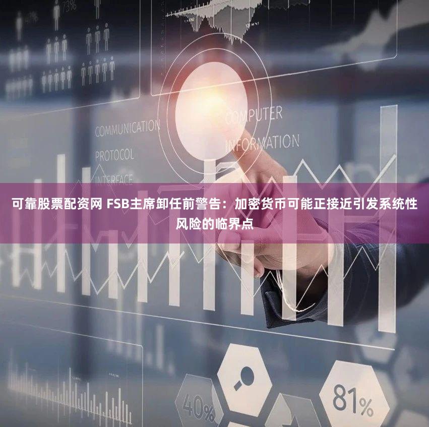 可靠股票配资网 FSB主席卸任前警告：加密货币可能正接近引发系统性风险的临界点