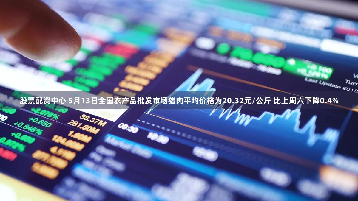 股票配资中心 5月13日全国农产品批发市场猪肉平均价格为20.32元/公斤 比上周六下降0.4%