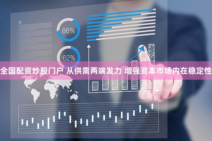 全国配资炒股门户 从供需两端发力 增强资本市场内在稳定性