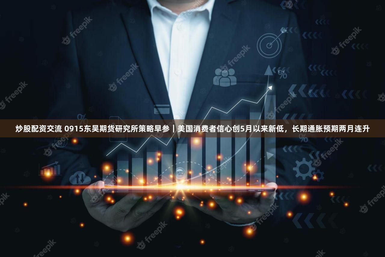 炒股配资交流 0915东吴期货研究所策略早参｜美国消费者信心创5月以来新低，长期通胀预期两月连升