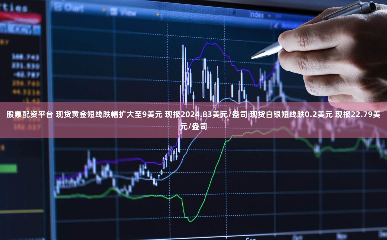 股票配资平台 现货黄金短线跌幅扩大至9美元 现报2024.83美元/盎司 现货白银短线跌0.2美元 现报22.79美元/盎司