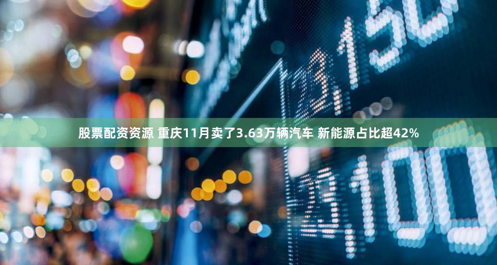 股票配资资源 重庆11月卖了3.63万辆汽车 新能源占比超42%