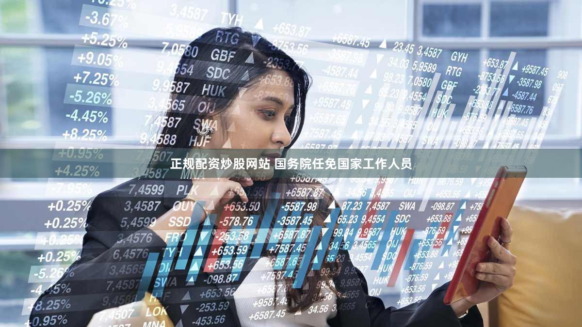 正规配资炒股网站 国务院任免国家工作人员