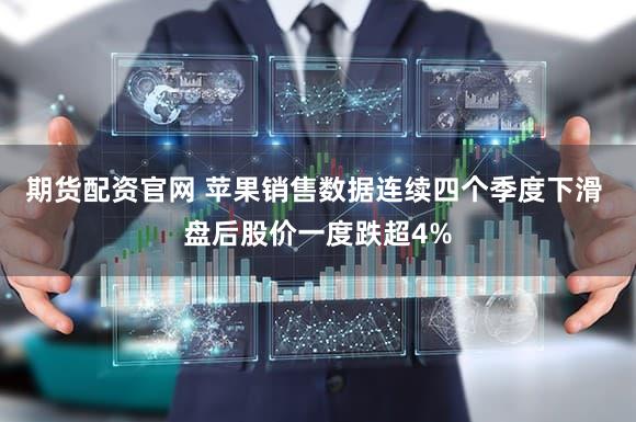 期货配资官网 苹果销售数据连续四个季度下滑 盘后股价一度跌超4%