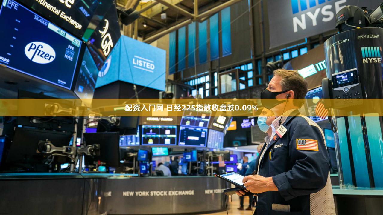 配资入门网 日经225指数收盘跌0.09%