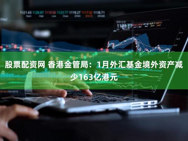股票配资网 香港金管局：1月外汇基金境外资产减少163亿港元
