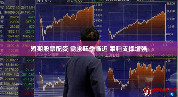 短期股票配资 需求旺季临近 菜粕支撑增强