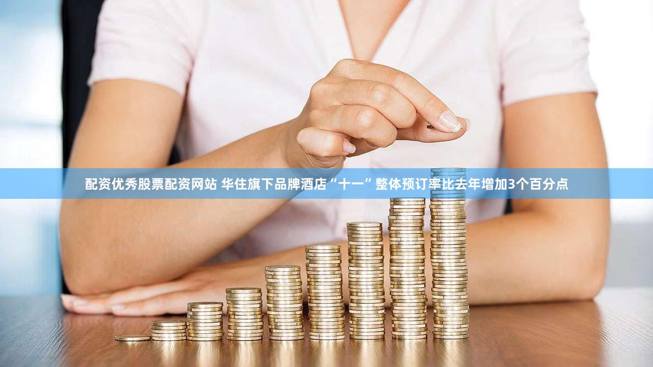 配资优秀股票配资网站 华住旗下品牌酒店“十一”整体预订率比去年增加3个百分点