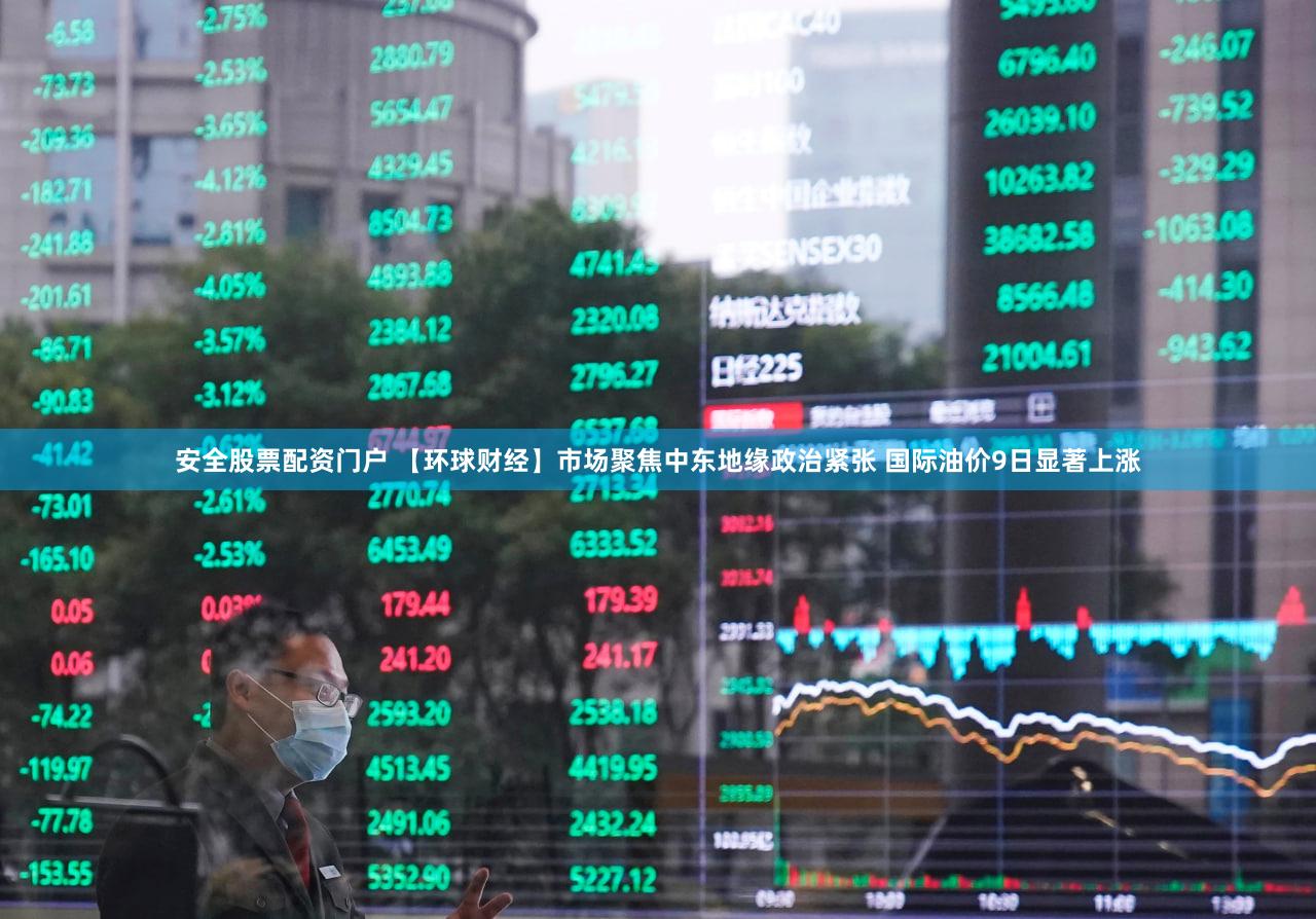 安全股票配资门户 【环球财经】市场聚焦中东地缘政治紧张 国际油价9日显著上涨