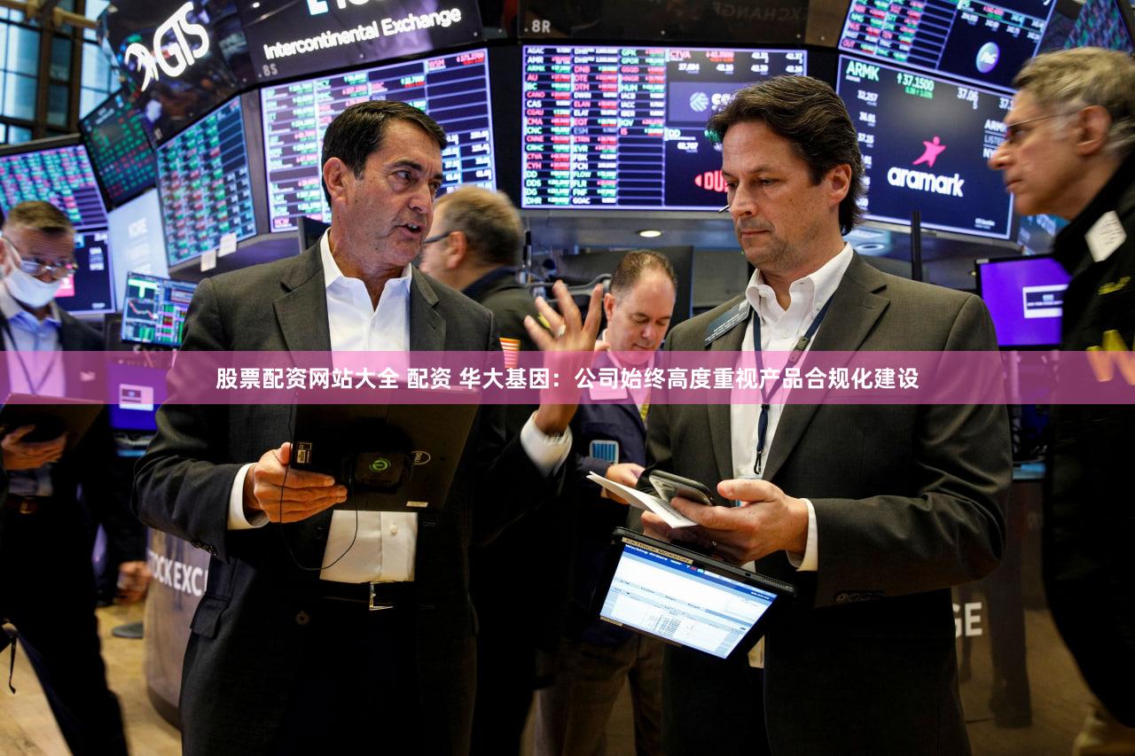 股票配资网站大全 配资 华大基因：公司始终高度重视产品合规化建设