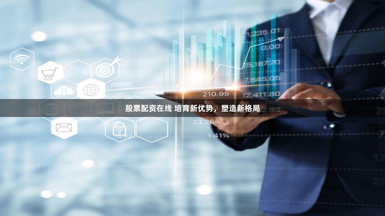 股票配资在线 培育新优势，塑造新格局