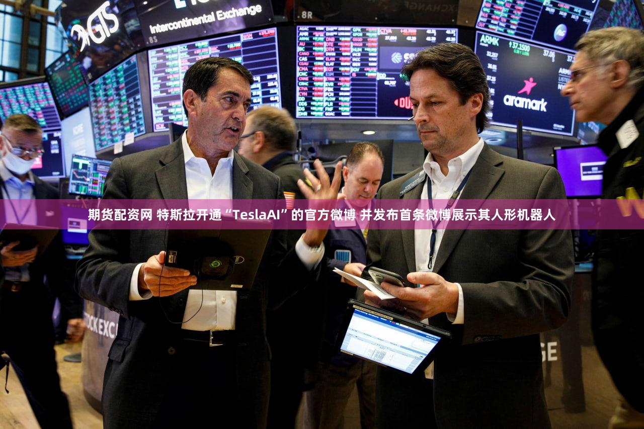 期货配资网 特斯拉开通“TeslaAI”的官方微博 并发布首条微博展示其人形机器人