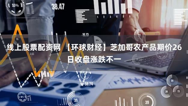 线上股票配资网 【环球财经】芝加哥农产品期价26日收盘涨跌不一