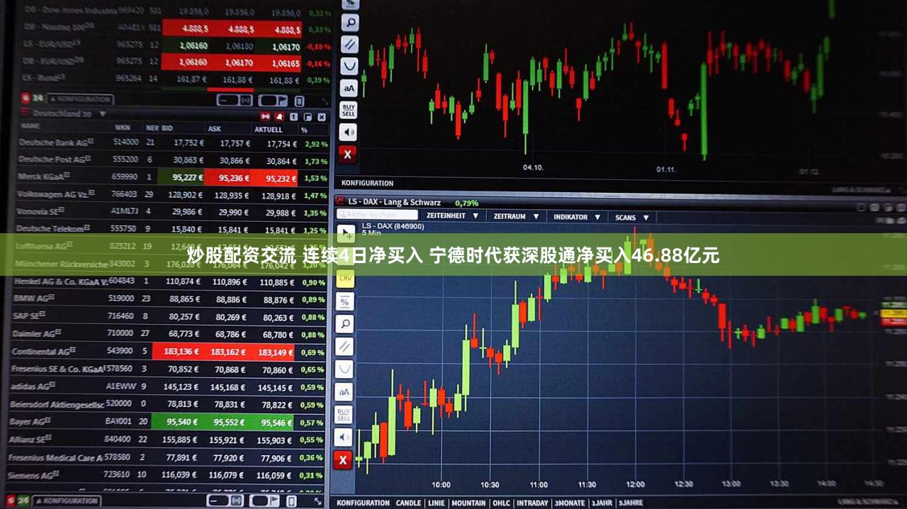 炒股配资交流 连续4日净买入 宁德时代获深股通净买入46.88亿元