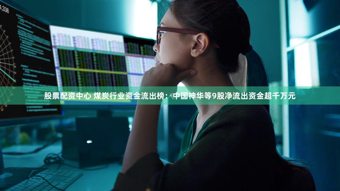 股票配资中心 煤炭行业资金流出榜：中国神华等9股净流出资金超千万元