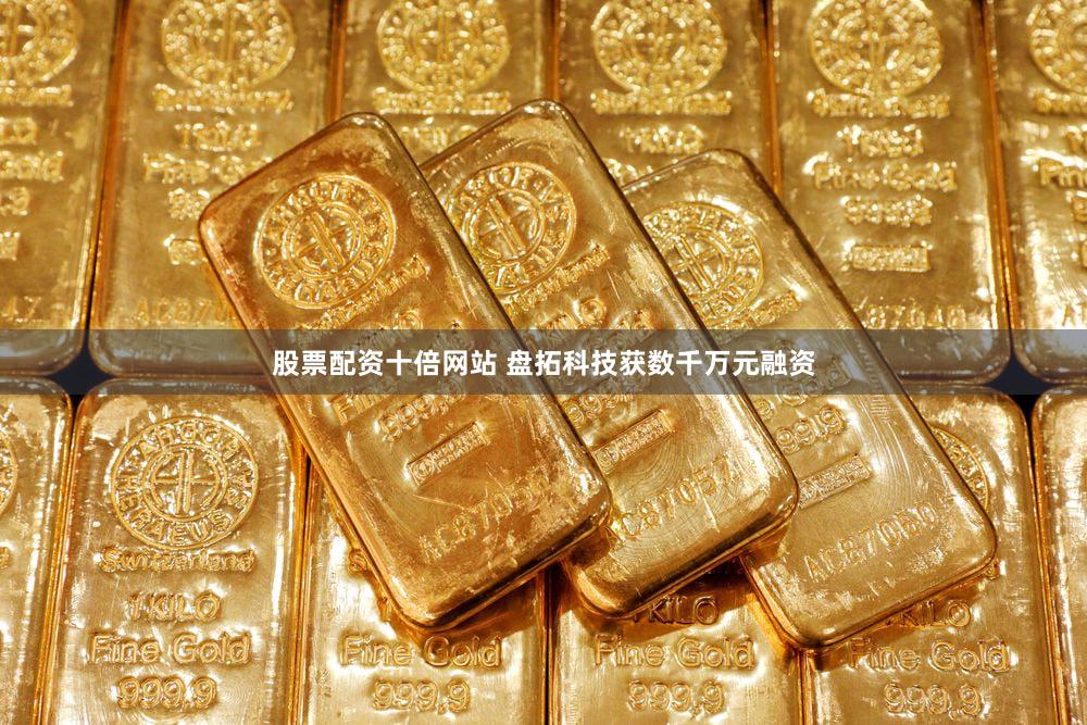 股票配资十倍网站 盘拓科技获数千万元融资