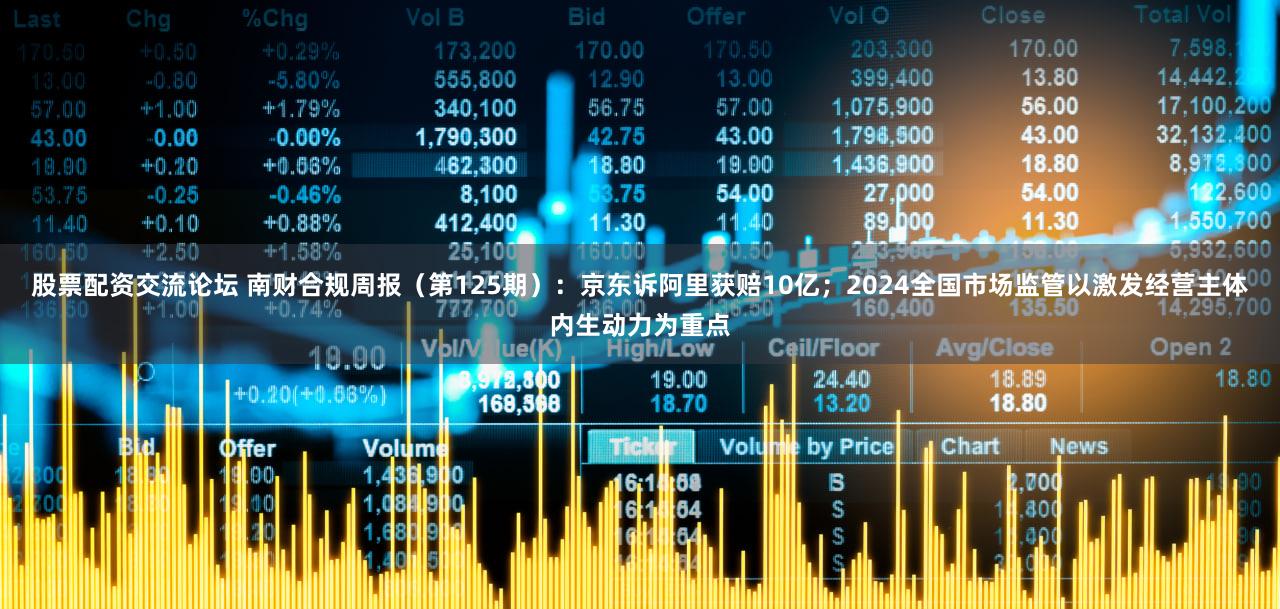 股票配资交流论坛 南财合规周报（第125期）：京东诉阿里获赔10亿；2024全国市场监管以激发经营主体内生动力为重点