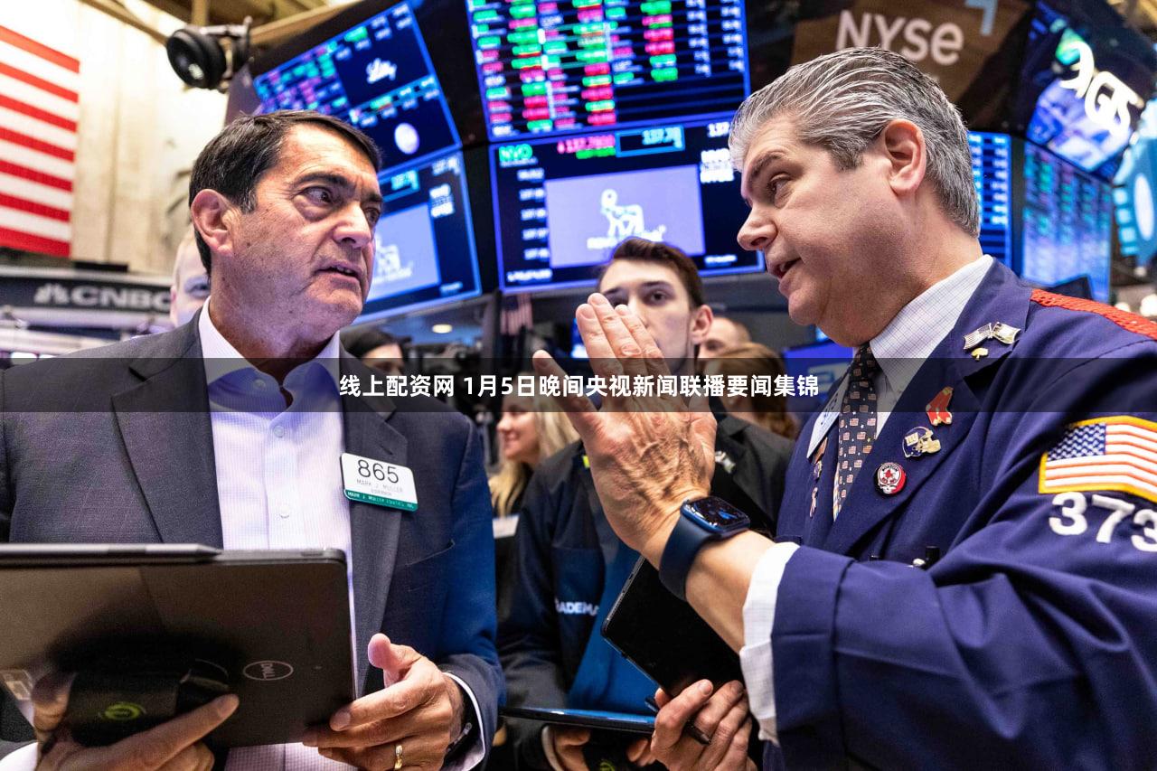 线上配资网 1月5日晚间央视新闻联播要闻集锦