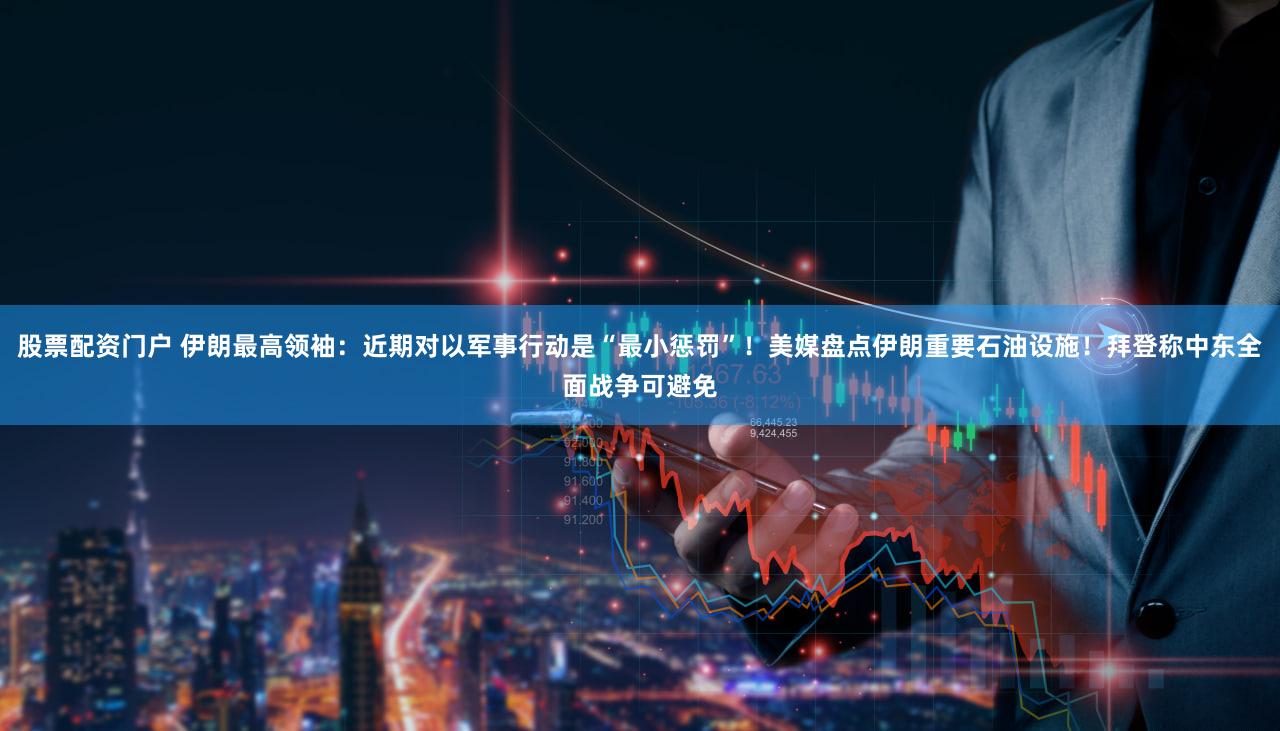 股票配资门户 伊朗最高领袖：近期对以军事行动是“最小惩罚”！美媒盘点伊朗重要石油设施！拜登称中东全面战争可避免