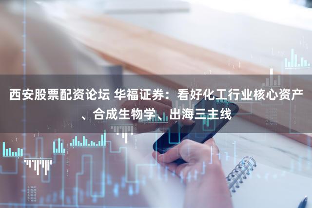 西安股票配资论坛 华福证券：看好化工行业核心资产、合成生物学、出海三主线