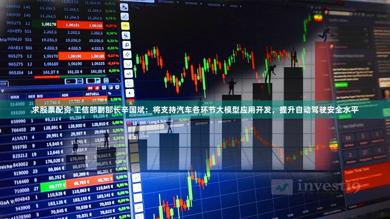 求股票配资 工信部副部长辛国斌：将支持汽车各环节大模型应用开发，提升自动驾驶安全水平