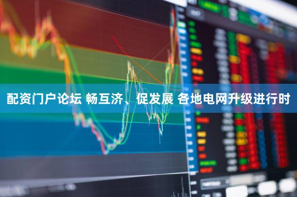 配资门户论坛 畅互济、促发展 各地电网升级进行时