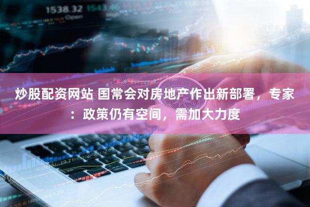 炒股配资网站 国常会对房地产作出新部署，专家：政策仍有空间，需加大力度