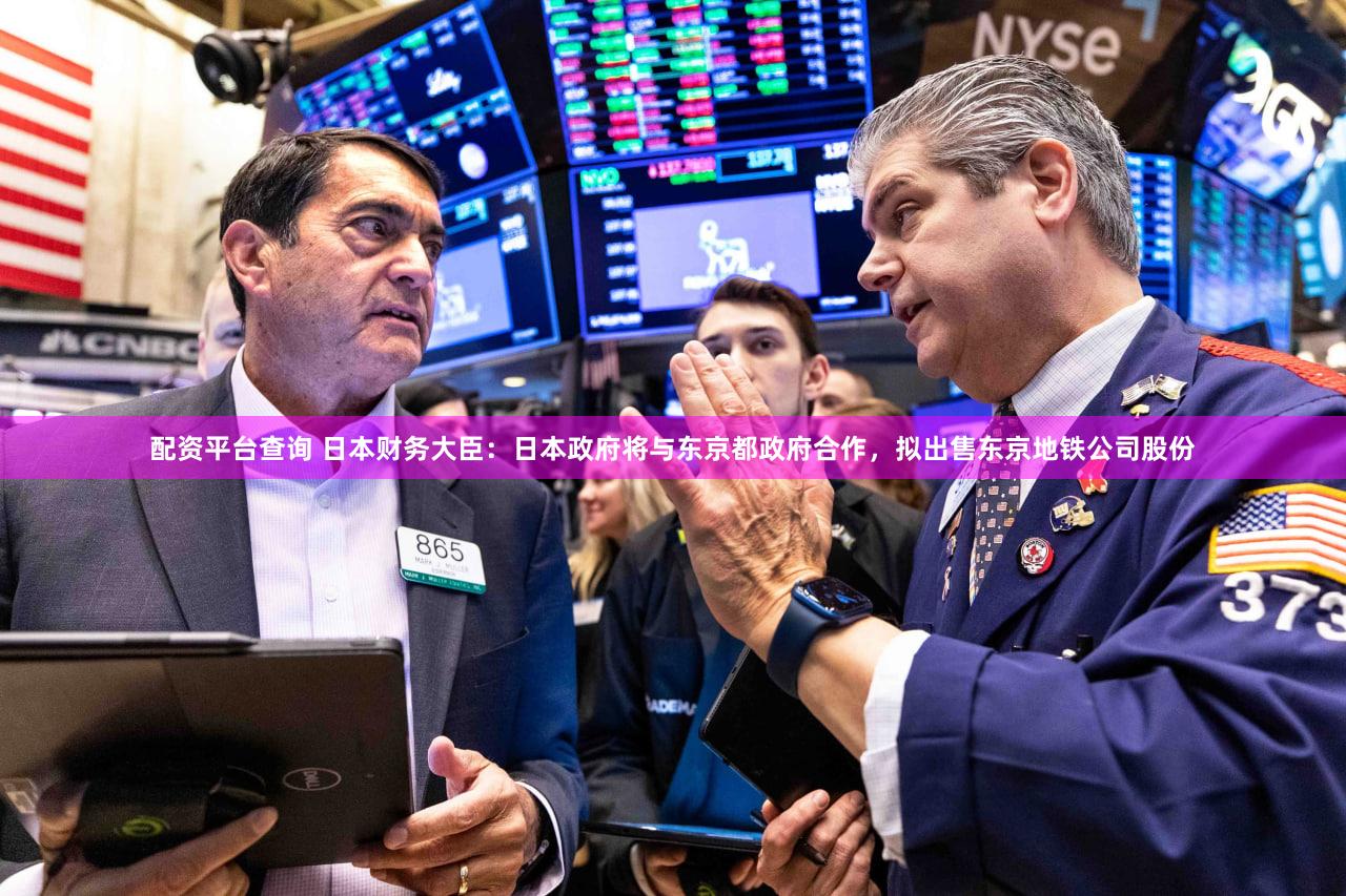 配资平台查询 日本财务大臣：日本政府将与东京都政府合作，拟出售东京地铁公司股份