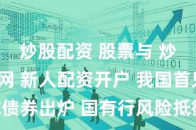 炒股配资 股票与 炒股配资网 新人配资开户 我国首只TLAC债券出炉 国有行风险抵御能力有望再提升