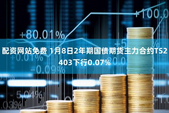 配资网站免费 1月8日2年期国债期货主力合约TS2403下行0.07%