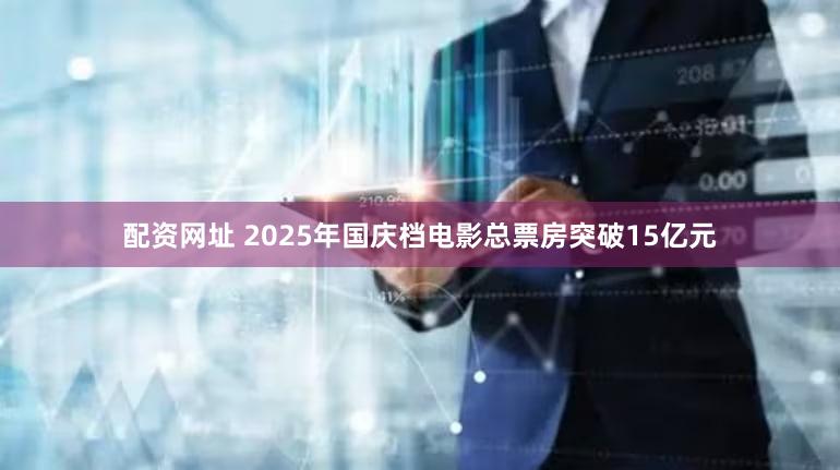 配资网址 2025年国庆档电影总票房突破15亿元