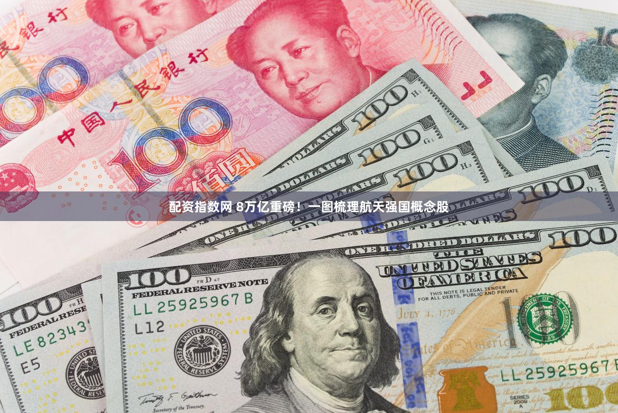 配资指数网 8万亿重磅!一图梳理航天强国概念股