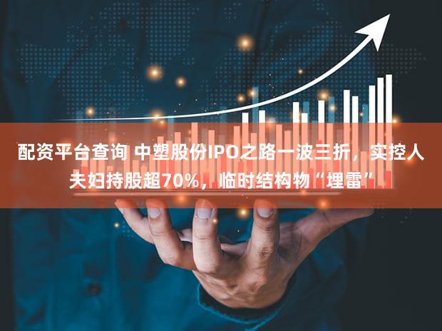 配资平台查询 中塑股份IPO之路一波三折，实控人夫妇持股超70%，临时结构物“埋雷”