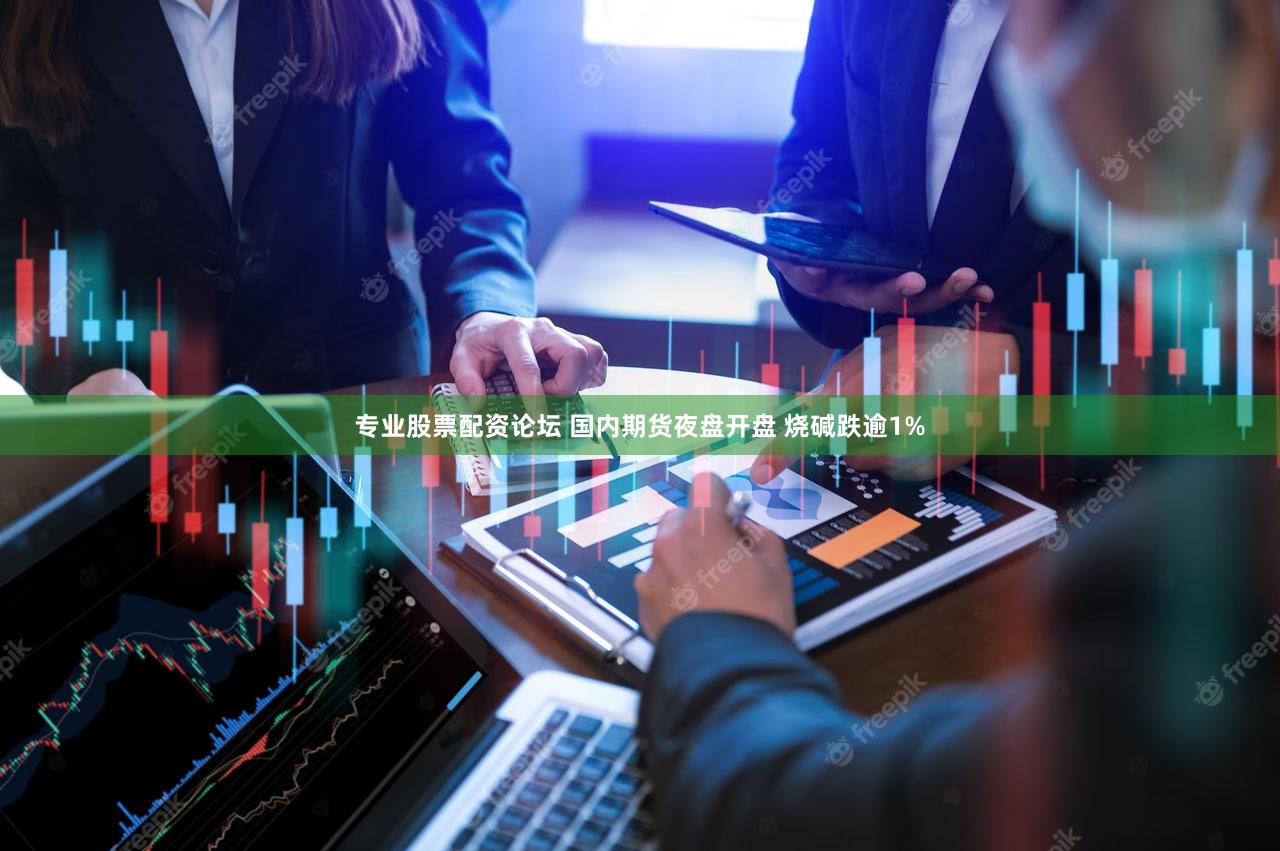 专业股票配资论坛 国内期货夜盘开盘 烧碱跌逾1%