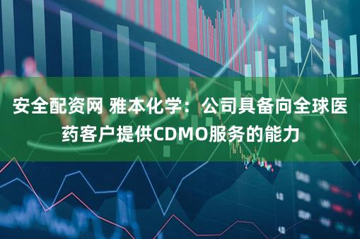 安全配资网 雅本化学：公司具备向全球医药客户提供CDMO服务的能力
